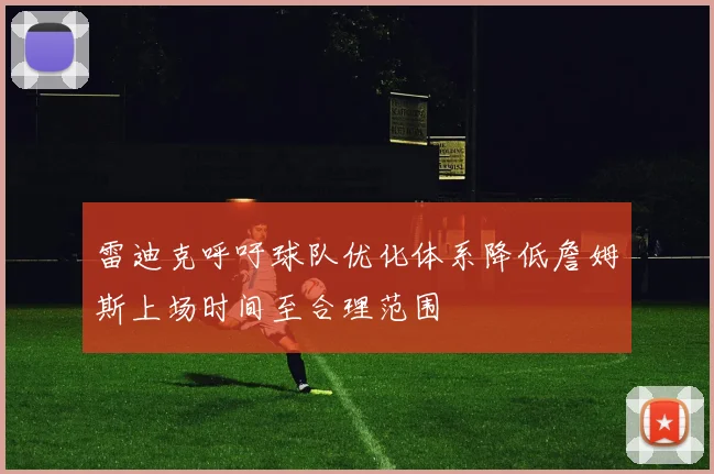 雷迪克呼吁球队优化体系降低詹姆斯上场时间至合理范围