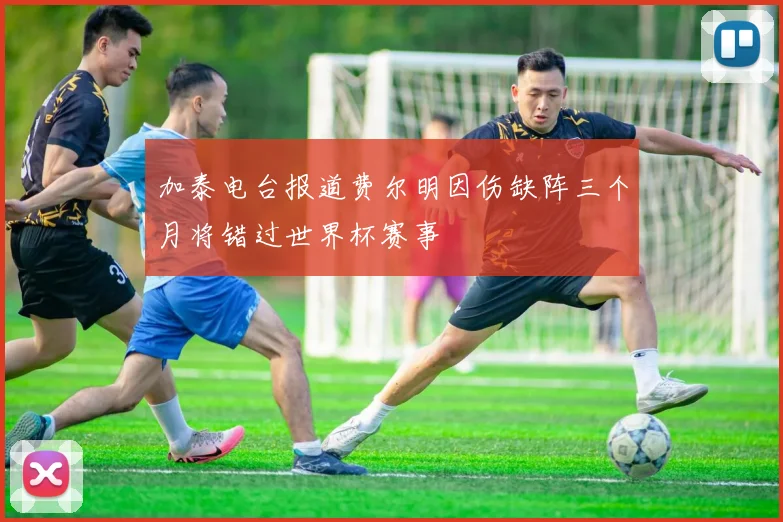 加泰电台报道费尔明因伤缺阵三个月将错过世界杯赛事