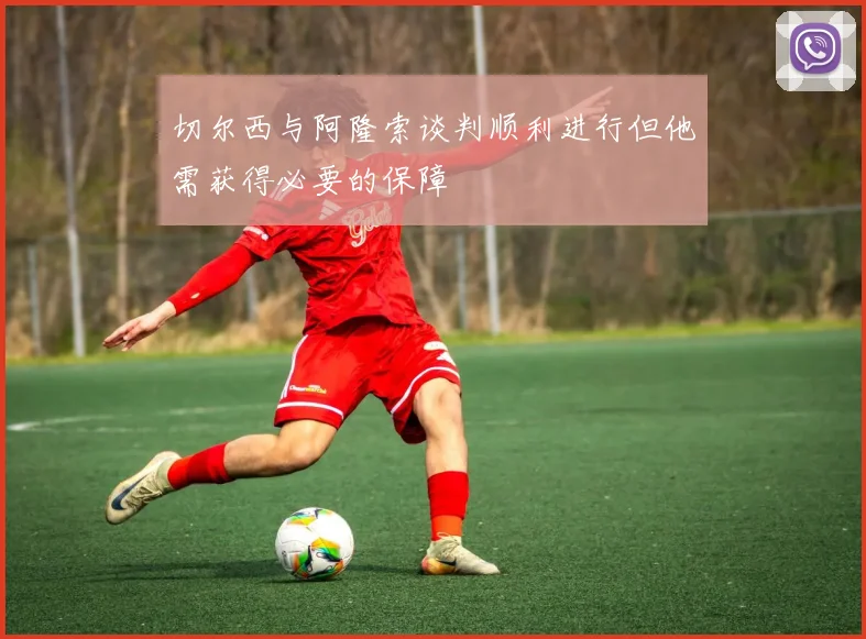 切尔西与阿隆索谈判顺利进行但他需获得必要的保障
