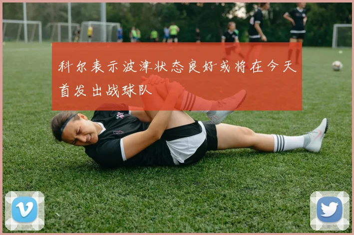 科尔表示波津状态良好或将在今天首发出战球队