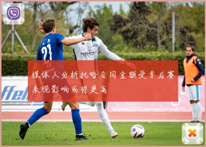 媒体人分析托哈合同金额受季后赛表现影响或将更高